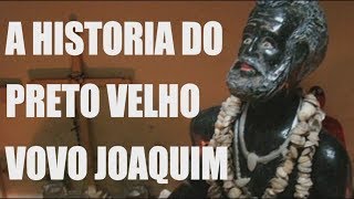 A HISTORIA DO PRETO VELHO VOVO JOAQUIM