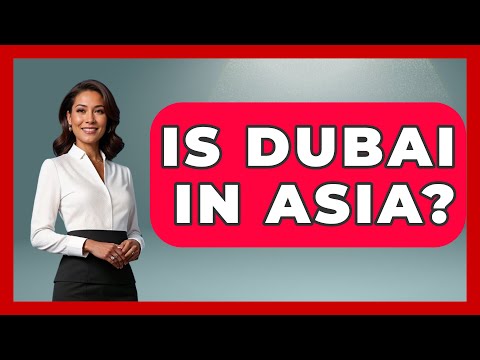 Is Dubai In Asia? - Middle East Explorers
