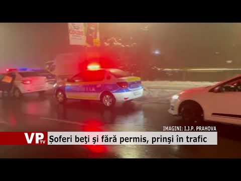 Șoferi beţi şi fără permis, prinşi în trafic