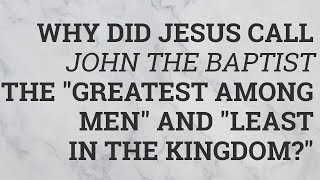 Why Did Jesus Call John the Baptist the "Greatest Among Men" And "Least in the Kingdom?"