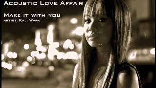 Make it with you- Kaji Wara (Acoustic Love Affair/Universal Records)