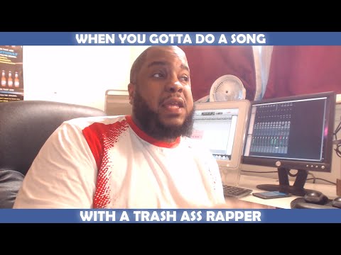 WHEN YOU GOTTA DO A SONG WITH A TRASH ASS RAPPER