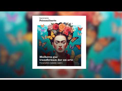 Seminário Psicanalisarte - Mulheres que transformam dor em arte