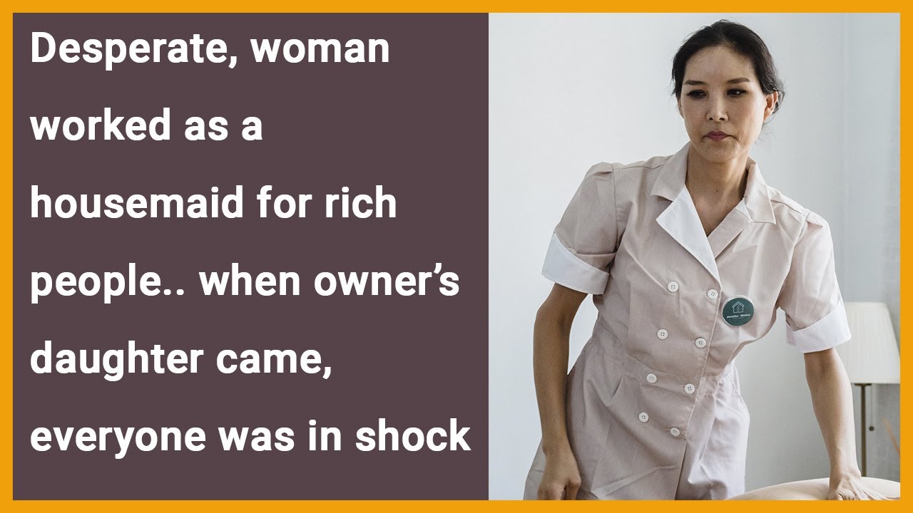Desperate woman worked as a housemaid for rich   when owner’s daughter came, everyone was in shock