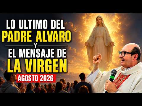 PADRE ALVARO PUERTA Y EL ULTIMO MENSAJE DE LA VIRGEN EN AGOSTO 2026.