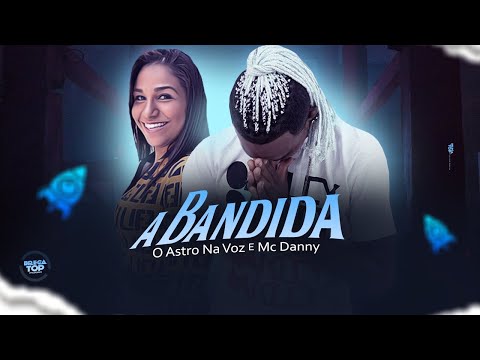 O ASTRO NA VOZ FEAT MC DANNY - A BANDIDA (REMIX BREGA FUNK)
