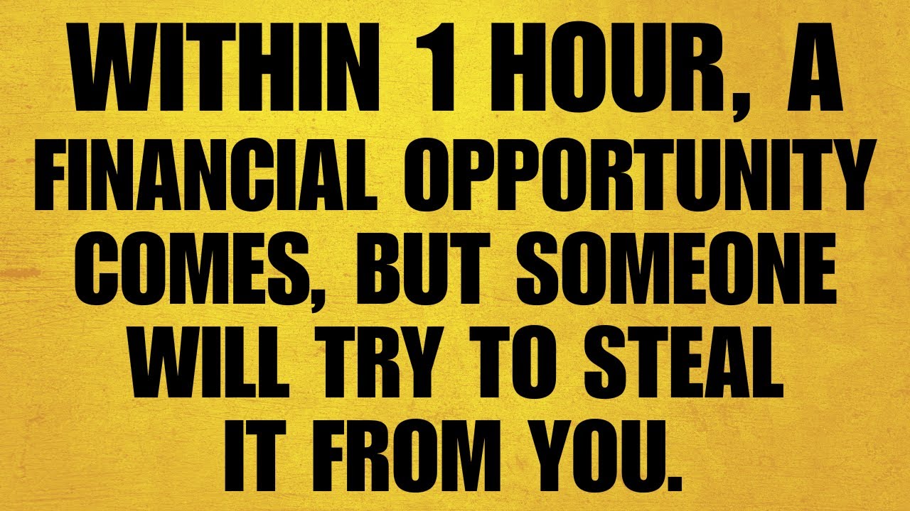 🔴 WITHIN 1 HOUR, A FINANCIAL OPPORTUNITY COMES, BUT SOMEONE WILL TRY TO STEAL IT FROM YOU. WATCH NOW