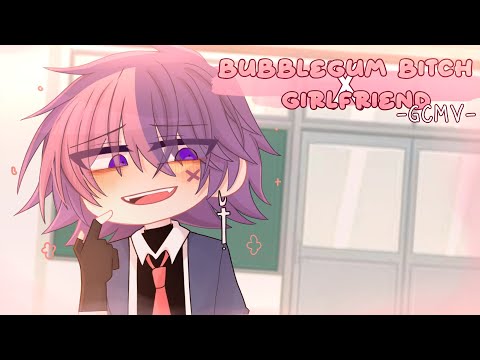 ｢ GCMV 」• Bubble Gum Bitch x Girlfriend • By : Yu