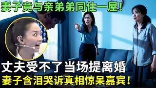 妻子竟与亲弟弟同住一屋！丈夫受不了当场提离婚，妻子含泪哭诉真相惊呆嘉宾！【王芳王为念情感调解】