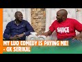 MY LUO COMEDY IS PAYING ME GK SERIKAL