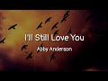 Abby Anderson - I'll Still Love You (lyrics)