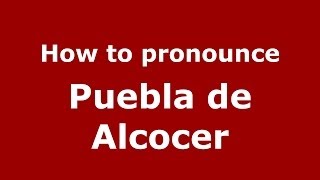 How to pronounce Puebla De Alcocer