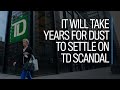 It will take years for dust to settle on TD scandal
