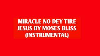 Miracle No dey Tire Jesus By Moses Bliss |Instrumental |