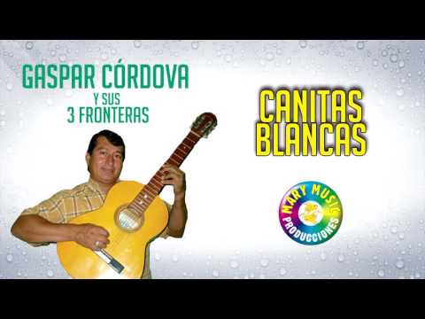Gaspar Cordova y Sus 3 Fronteras - Canitas Blancas [PRIMICIA] Enero 2017 Mary Music Producciones
