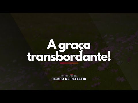 [Tempo de Refletir] A graça transbordante!