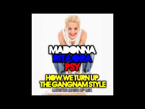 Madonna Vs Rita Ora vs Psy - How We Turn Up The Gangnam Style (Luke DB Mash Up Mix)