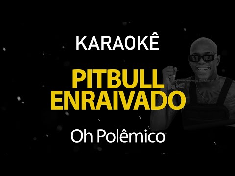 Pitbull Enraivado - Oh Polêmico (Karaokê Version)