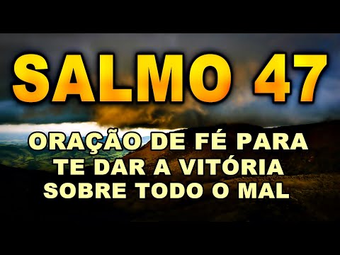 SALMO 47 ORAÇÃO DE FÉ PARA TE DAR A VITÓRIA SOBRE TODO O MAL