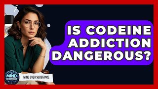 Is Codeine Addiction Dangerous - Mind Over Substance