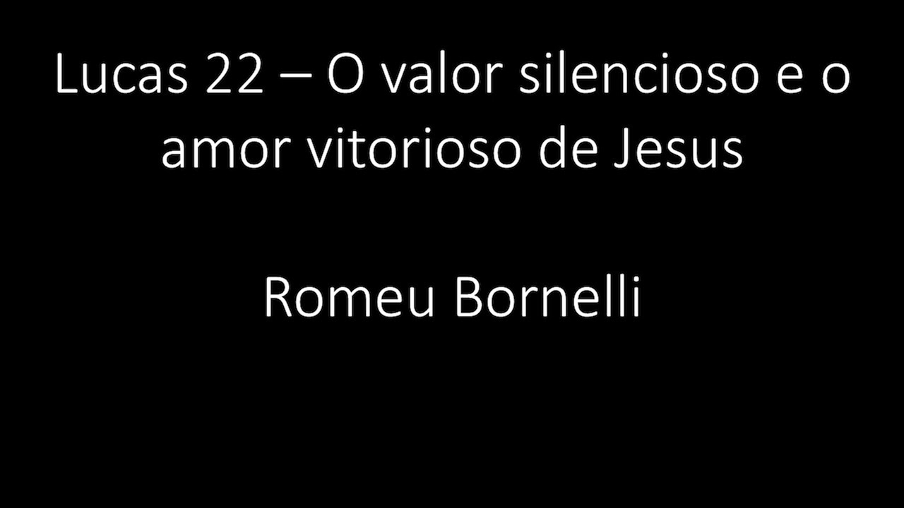 Lucas 22/23 - O valor silencioso e o amor vitorioso de Jesus - Romeu Bornelli
