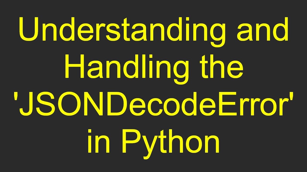 Understanding and Handling the 'JSONDecodeError' in Python