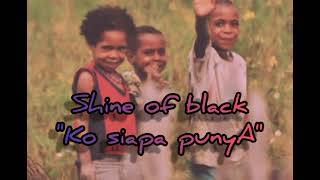 Download lagu Shine Of Black-Ko-siapa-Punya[MA]_2021 mp3