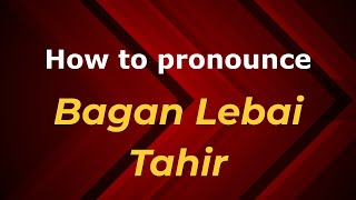 How to pronounce Bagan Lebai Tahir