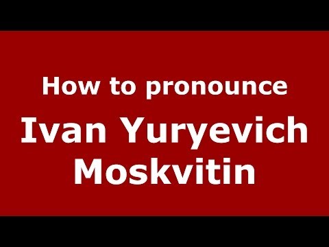 How to pronounce Ivan Yuryevich Moskvitin (Russian/Russia) - PronounceNames.com