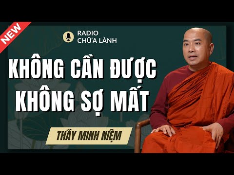 Thầy Minh Niệm - Không Cần Được, Không Sợ Mất (Được Và Mất - Rất Hay) | Radio Chữa Lành