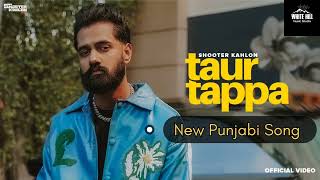 Taur Tappa ( Official Video ) | Shooter Kahlon | White Hill Music Studio 🎙️|  New Punjabi Song 2022