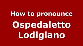 How to pronounce Ospedaletto Lodigiano