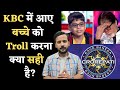 KBC में आए बच्चे को Troll करना क्या सही है KBC KID