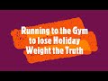 Running to the Gym to lose Holiday Weight the Truth