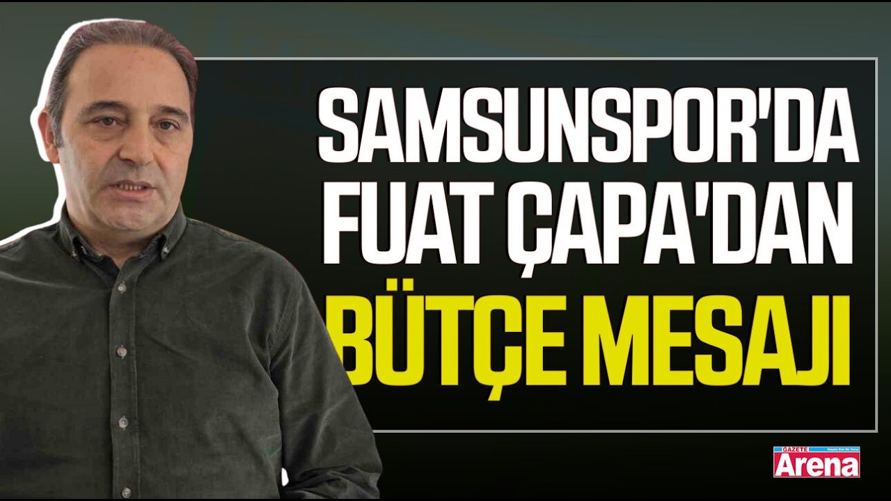 Samsunspor'da Fuat Çapa'dan bütçe mesajı