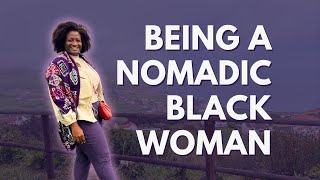 Being a Nomadic Black Woman | How and What it's Like