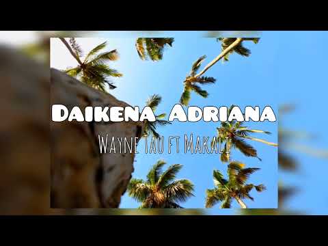 Daikena Adriana - Wayne Tau ft Makali