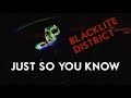 Blacklite District Just So You Know