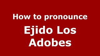 How to pronounce Ejido Los Adobes
