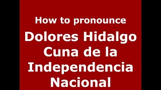 How to pronounce Dolores Hidalgo Cuna De La Independencia Nacional