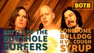 Battle of the Butthole Surfers Day 35 - Lonesome Bulldog II vs. Cough Syrup