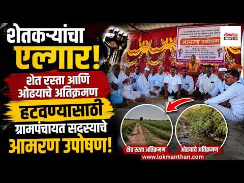 शेतकऱ्यांचा एल्गार! शेत रस्ता आणि ओढ्याचे अतिक्रमण हटवण्यासाठी ग्रामपंचायत सदस्याचे आमरण उपोषण!