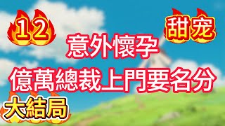 【大结局】第十二集：意外懷孕，億萬總裁上門要名分！#甜宠#现代言情