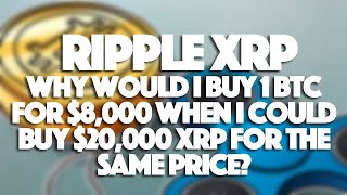 Ripple XRP: Why Would I Buy 1 BTC For $8,000 When I Could Buy 20,000 XRP For The Same Price?