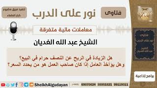 صورة هل الزيادة في الربح عن النصف حرام في البيع؟!! الشيخ الغديان - مشروع كبار العلماء