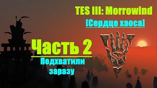 TES III: Morrowind [Chaos Heart 2.1] #2. Подхватили заразу