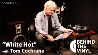 Behind The Vinyl: "White Hot" with Tom Cochrane