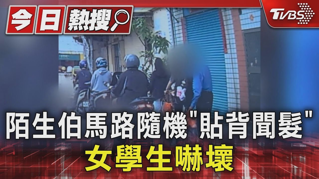 超扯! 陌生伯馬路隨機「貼背聞髮」女學生嚇壞