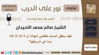 كيف يحقق المسلم مقتضى شهادة أن لا إله إلا الله وما هي شروطها؟ الشيخ اللحيدان - مشروع كبار العلماء image