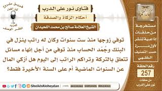 صورة جُمّد حساب زوجها بعد أن توفي لست سنوات وتراكم الراتب فهل تزكي عن تلك السنوات أم فقط السنة الأخيرة؟